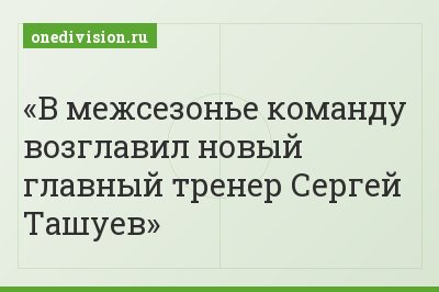 В межсезонье команду возглавил новый главный тренер Сергей Ташуев