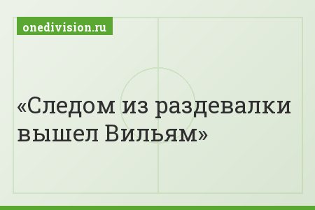 Следом из раздевалки вышел Вильям