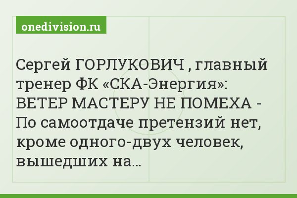 Сергей ГОРЛУКОВИЧ , главный тренер ФК «СКА-Энергия»: ВЕТЕР МАСТЕРУ НЕ ПОМЕХА - По самоотдаче претензий нет, кроме одного-двух человек, вышедших на…