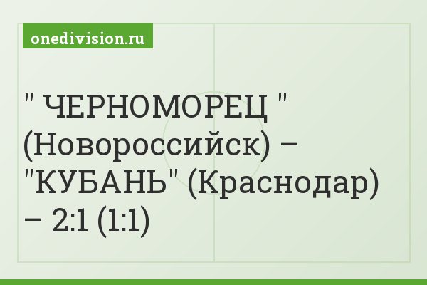 " ЧЕРНОМОРЕЦ " (Новороссийск) – "КУБАНЬ" (Краснодар) – 2:1 (1:1)