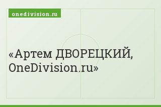 Артем ДВОРЕЦКИЙ, OneDivision.ru
