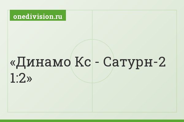 Динамо Кс - Сатурн-2 1:2