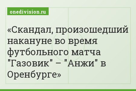 Скандал, произошедший накануне во время футбольного матча "Газовик" – "Анжи" в Оренбурге