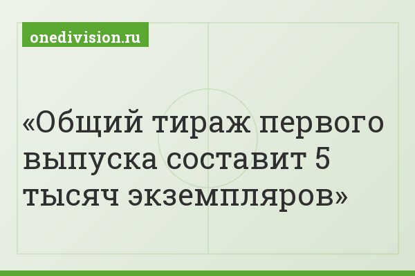 Общий тираж первого выпуска составит 5 тысяч экземпляров