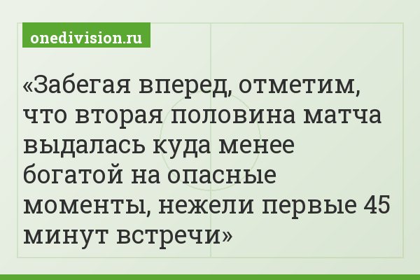 Забегая вперед, отметим, что вторая половина матча выдалась куда менее богатой на опасные моменты, нежели первые 45 минут встречи