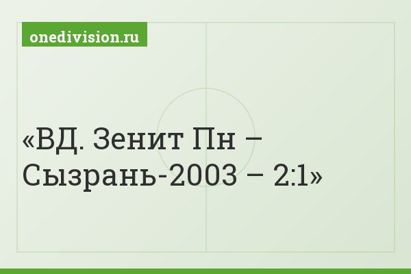 ВД. Зенит Пн – Сызрань-2003 – 2:1
