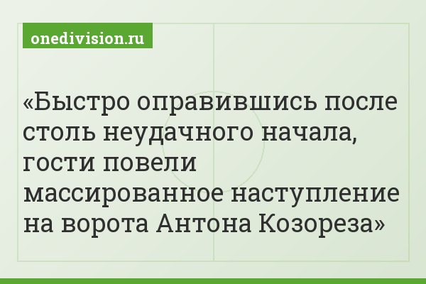 Быстро оправившись после столь неудачного начала, гости повели массированное наступление на ворота Антона Козореза