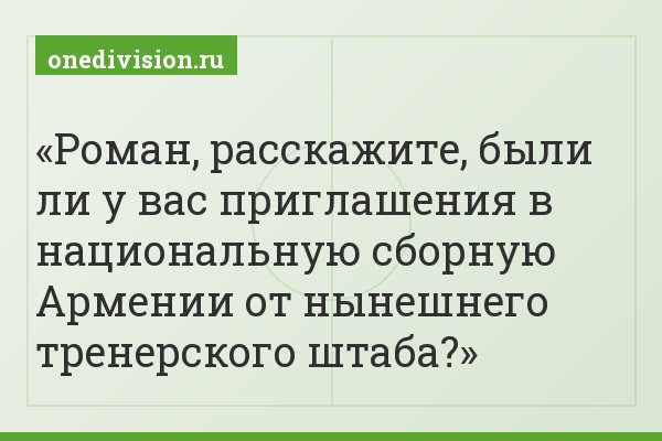 Роман, расскажите, были ли у вас приглашения в национальную сборную Армении от нынешнего тренерского штаба?