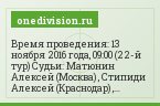 Время проведения: 13 ноября 2016 года, 09:00 (22-й тур) Судьи: Матюнин Алексей (Москва) , Стипиди Алексей (Краснодар) , Мосякин Дмитрий (Москва)…