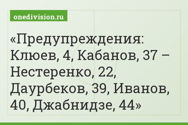 Предупреждения: Клюев, 4, Кабанов, 37 – Нестеренко, 22, Даурбеков, 39, Иванов, 40, Джабнидзе, 44