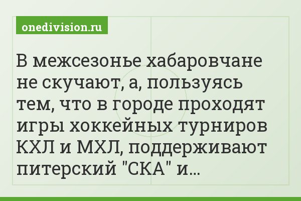 В межсезонье хабаровчане не скучают, а, пользуясь тем, что в городе проходят игры хоккейных турниров КХЛ и МХЛ, поддерживают питерский "СКА" и…