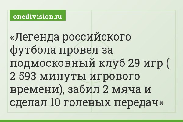 Легенда российского футбола провел за подмосковный клуб 29 игр ( 2 593 минуты игрового времени), забил 2 мяча и сделал 10 голевых передач
