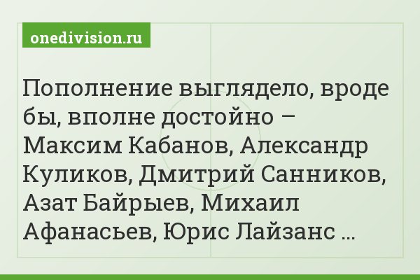 Пополнение выглядело, вроде бы, вполне достойно – Максим Кабанов, Александр Куликов, Дмитрий Санников, Азат Байрыев, Михаил Афанасьев, Юрис Лайзанс …