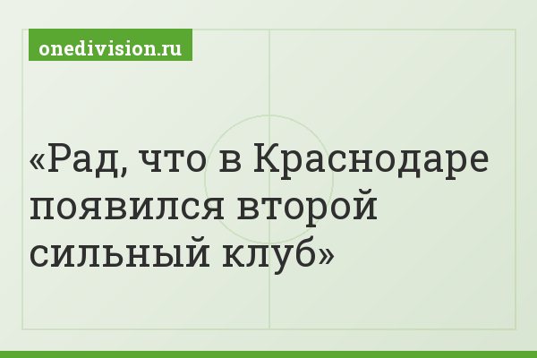 Рад, что в Краснодаре появился второй сильный клуб