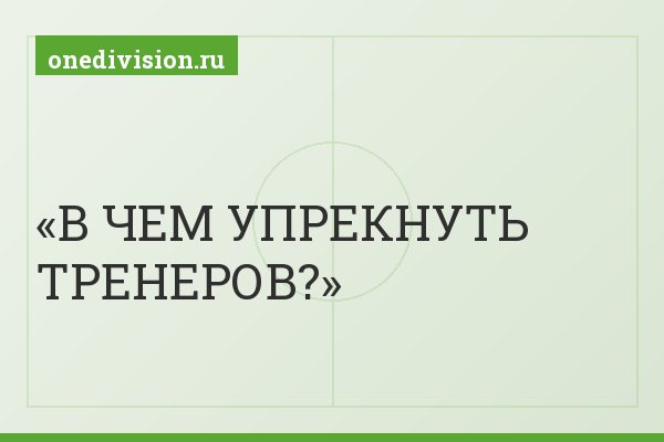 В ЧЕМ УПРЕКНУТЬ ТРЕНЕРОВ?