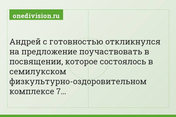 Андрей с готовностью откликнулся на предложение поучаствовать в посвящении, которое состоялось в семилукском физкультурно-оздоровительном комплексе 7…