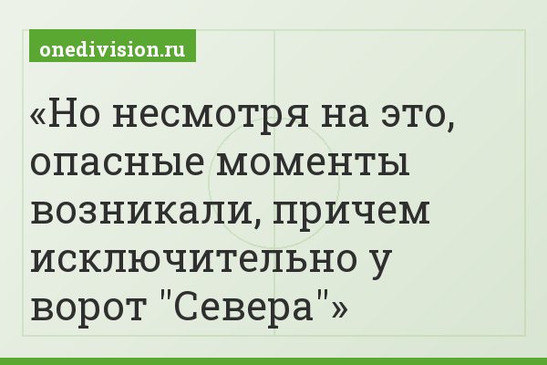 Но несмотря на это, опасные моменты возникали, причем исключительно у ворот "Севера"