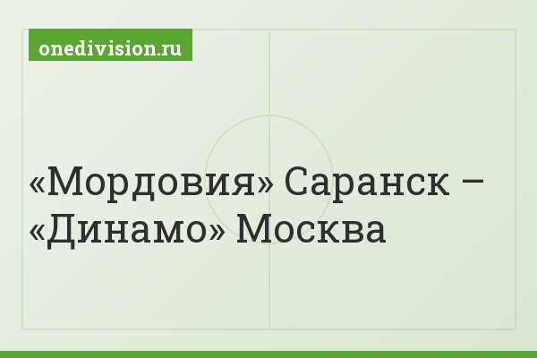 «Мордовия» Саранск – «Динамо» Москва