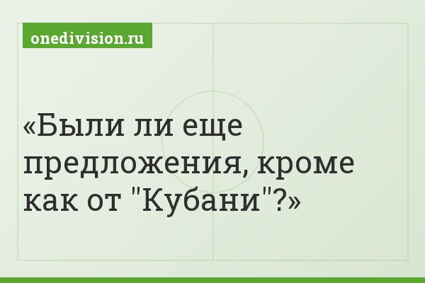 Были ли еще предложения, кроме как от "Кубани"?