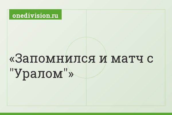 Запомнился и матч с "Уралом"