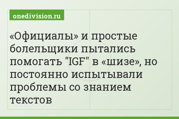 «Официалы» и простые болельщики пытались помогать "IGF" в «шизе», но постоянно испытывали проблемы со знанием текстов