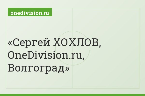 Сергей ХОХЛОВ, OneDivision.ru, Волгоград