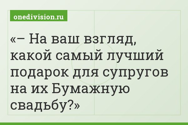 – На ваш взгляд, какой самый лучший подарок для супругов на их Бумажную свадьбу?