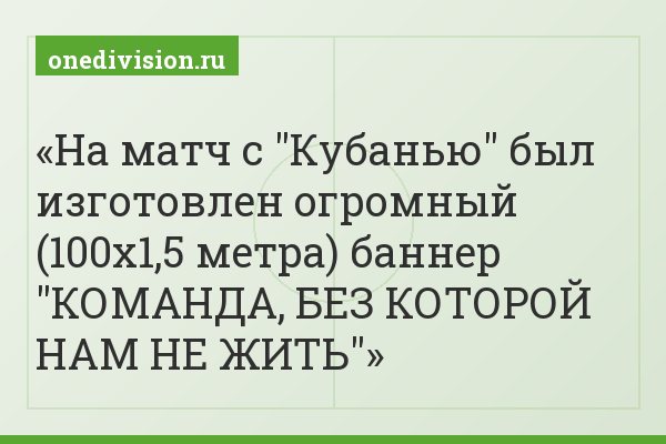 На матч с "Кубанью" был изготовлен огромный (100х1,5 метра) баннер "КОМАНДА, БЕЗ КОТОРОЙ НАМ НЕ ЖИТЬ"
