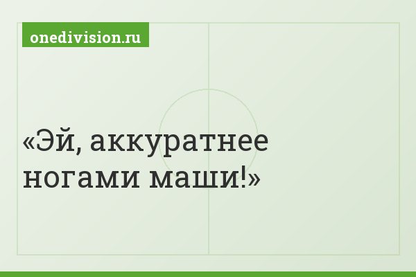 Эй, аккуратнее ногами маши!