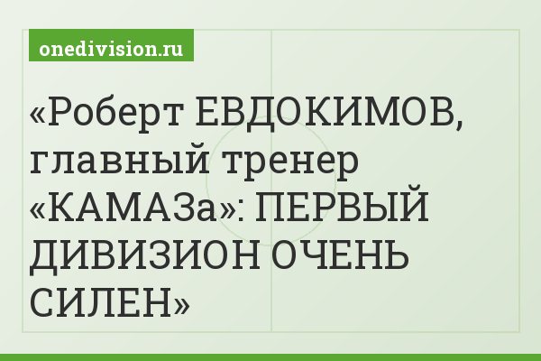 Роберт ЕВДОКИМОВ, главный тренер «КАМАЗа»: ПЕРВЫЙ ДИВИЗИОН ОЧЕНЬ СИЛЕН