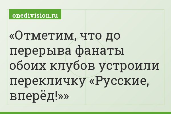Отметим, что до перерыва фанаты обоих клубов устроили перекличку «Русские, вперёд!»