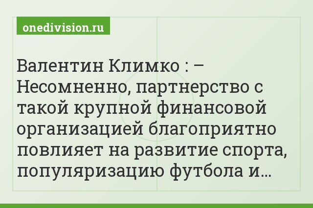 Валентин Климко : – Несомненно, партнерство с такой крупной финансовой организацией благоприятно повлияет на развитие спорта, популяризацию футбола и…