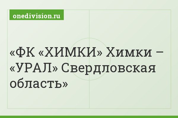 ФК «ХИМКИ» Химки – «УРАЛ» Свердловская область