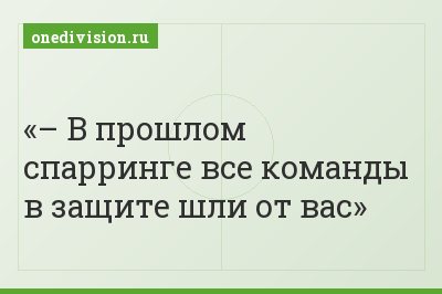 – В прошлом спарринге все команды в защите шли от вас