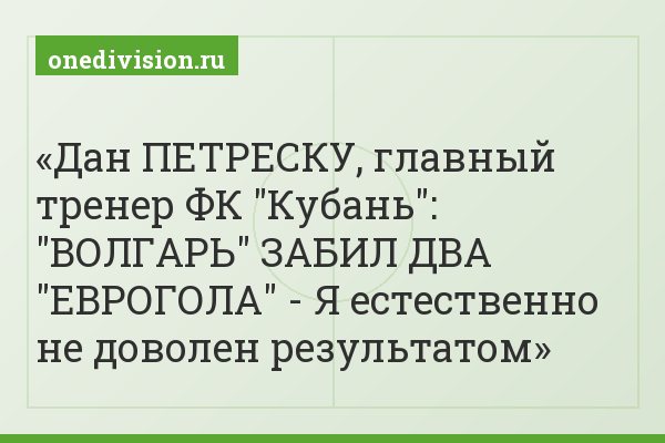 Дан ПЕТРЕСКУ, главный тренер ФК "Кубань": "ВОЛГАРЬ" ЗАБИЛ ДВА "ЕВРОГОЛА" - Я естественно не доволен результатом
