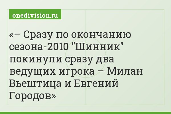 – Сразу по окончанию сезона-2010 "Шинник" покинули сразу два ведущих игрока – Милан Вьештица и Евгений Городов