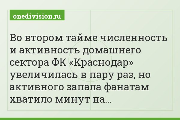Во втором тайме численность и активность домашнего сектора ФК «Краснодар» увеличилась в пару раз, но активного запала фанатам хватило минут на…