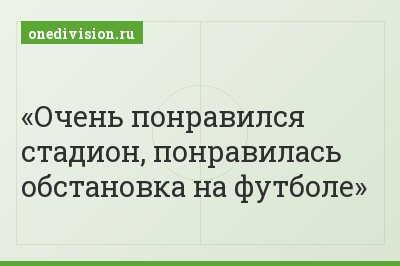 Очень понравился стадион, понравилась обстановка на футболе