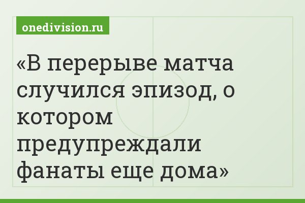 В перерыве матча случился эпизод, о котором предупреждали фанаты еще дома