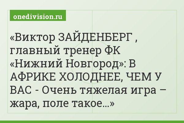 Виктор ЗАЙДЕНБЕРГ , главный тренер ФК «Нижний Новгород»: В АФРИКЕ ХОЛОДНЕЕ, ЧЕМ У ВАС - Очень тяжелая игра – жара, поле такое…