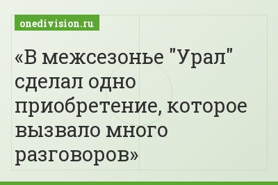 В межсезонье "Урал" сделал одно приобретение, которое вызвало много разговоров