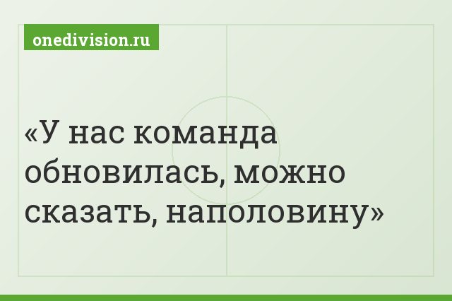 "У нас команда обновилась, можно сказать, наполовину"