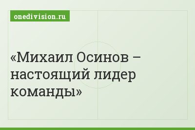 Михаил Осинов – настоящий лидер команды