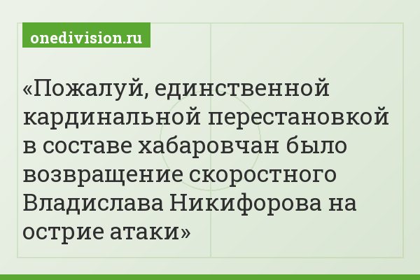 Пожалуй, единственной кардинальной перестановкой в составе хабаровчан было возвращение скоростного Владислава Никифорова на острие атаки