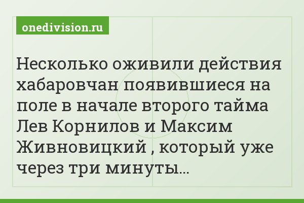 Несколько оживили действия хабаровчан появившиеся на поле в начале второго тайма Лев Корнилов и Максим Живновицкий , который уже через три минуты…