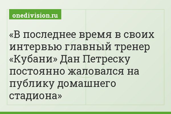В последнее время в своих интервью главный тренер «Кубани» Дан Петреску постоянно жаловался на публику домашнего стадиона