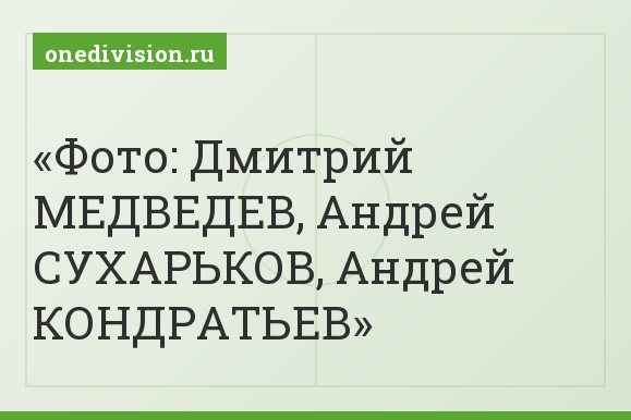 Фото: Дмитрий МЕДВЕДЕВ, Андрей СУХАРЬКОВ, Андрей КОНДРАТЬЕВ
