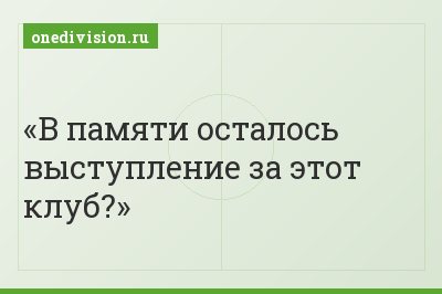 В памяти осталось выступление за этот клуб?