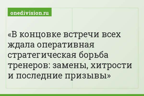 В концовке встречи всех ждала оперативная стратегическая борьба тренеров: замены, хитрости и последние призывы