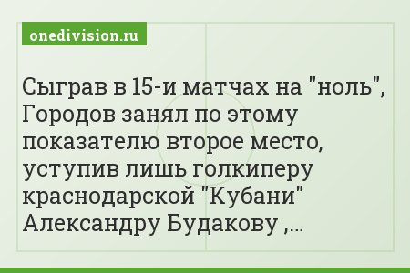 Сыграв в 15-и матчах на "ноль", Городов занял по этому показателю второе место, уступив лишь голкиперу краснодарской "Кубани" Александру Будакову ,…